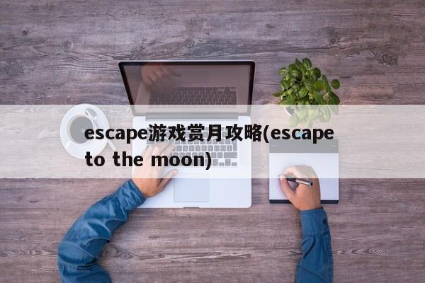 escape游戏赏月攻略(escape to the moon)